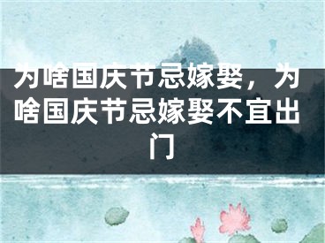 为啥国庆节忌嫁娶，为啥国庆节忌嫁娶不宜出门