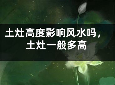 土灶高度影响风水吗，土灶一般多高