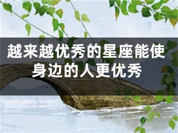 越来越优秀的星座能使身边的人更优秀