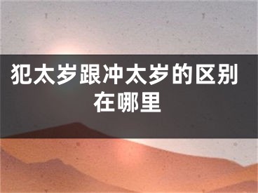 犯太岁跟冲太岁的区别在哪里
