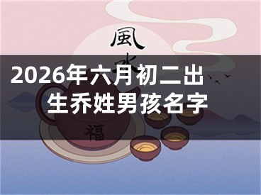 2026年六月初二出生乔姓男孩名字
