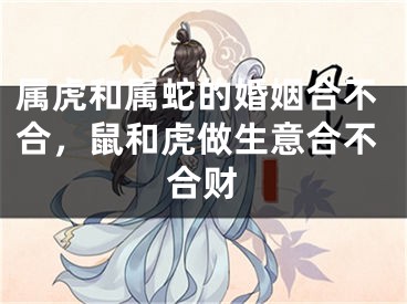 属虎和属蛇的婚姻合不合，鼠和虎做生意合不合财