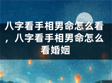 八字看手相男命怎么看，八字看手相男命怎么看婚姻