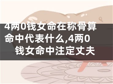 4两0钱女命在称骨算命中代表什么,4两0钱女命中注定丈夫