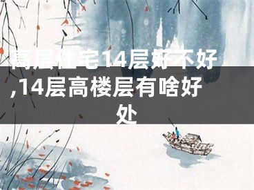 高层住宅14层好不好,14层高楼层有啥好处