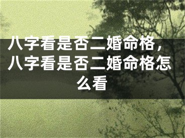 八字看是否二婚命格，八字看是否二婚命格怎么看