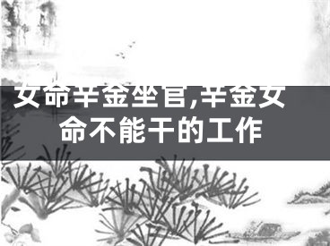 女命辛金坐官,辛金女命不能干的工作