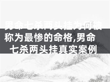 男命七杀两头挂为何被称为最惨的命格,男命七杀两头挂真实案例
