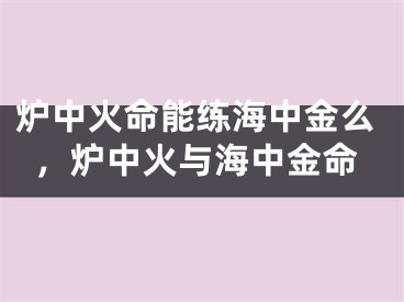 炉中火命能练海中金么，炉中火与海中金命