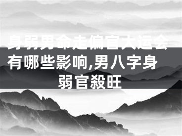 身弱男命走偏官大运会有哪些影响,男八字身弱官殺旺