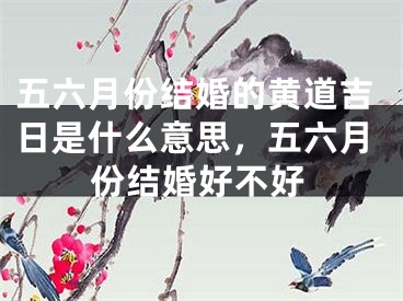 五六月份结婚的黄道吉日是什么意思，五六月份结婚好不好