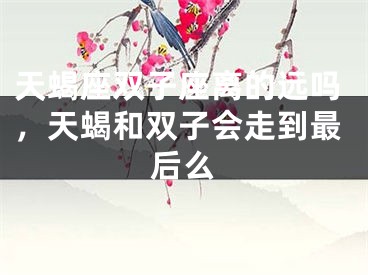 天蝎座双子座离的远吗，天蝎和双子会走到最后么