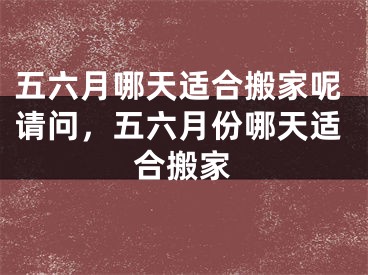 五六月哪天适合搬家呢请问，五六月份哪天适合搬家