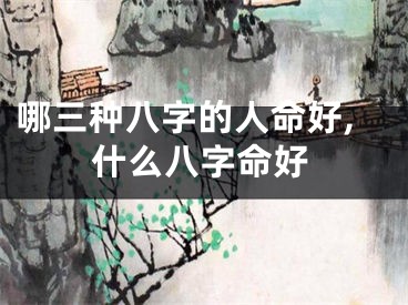 哪三种八字的人命好,什么八字命好