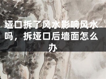 垭口拆了风水影响风水吗，拆垭口后墙面怎么办