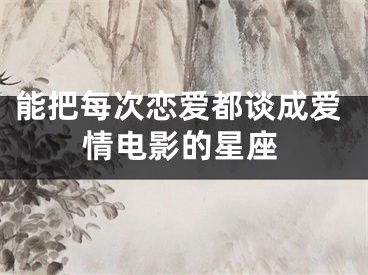 能把每次恋爱都谈成爱情电影的星座