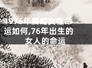 1976年属蛇女性命运如何,76年出生的女人的命运