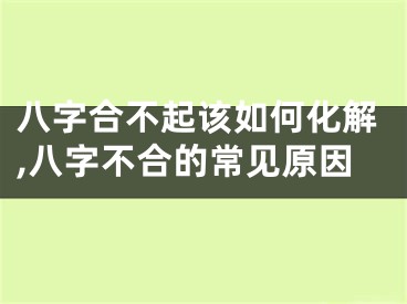 八字合不起该如何化解,八字不合的常见原因