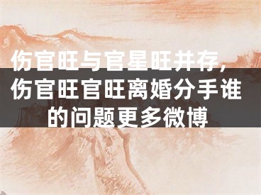 伤官旺与官星旺并存,伤官旺官旺离婚分手谁的问题更多微博