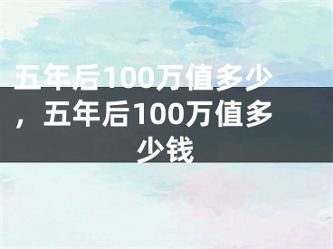 五年后100万值多少，五年后100万值多少钱