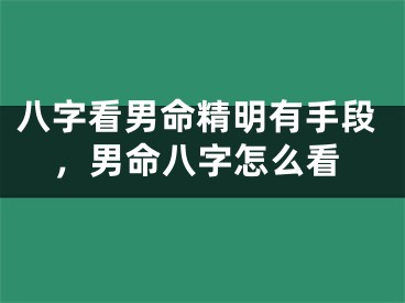 八字看男命精明有手段，男命八字怎么看