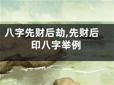 八字先财后劫,先财后印八字举例