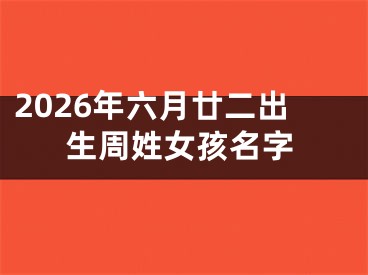 2026年六月廿二出生周姓女孩名字