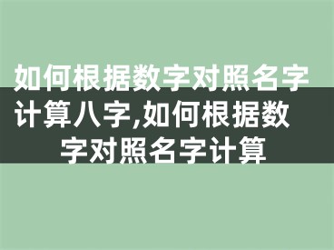 如何根据数字对照名字计算八字,如何根据数字对照名字计算