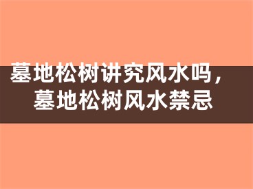 墓地松树讲究风水吗，墓地松树风水禁忌
