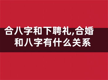 合八字和下聘礼,合婚和八字有什么关系
