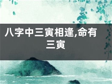八字中三寅相逢,命有三寅