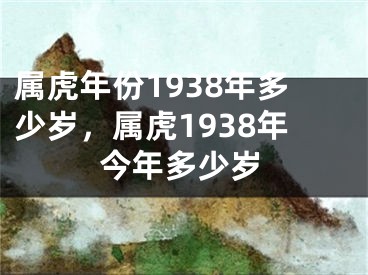 属虎年份1938年多少岁，属虎1938年今年多少岁