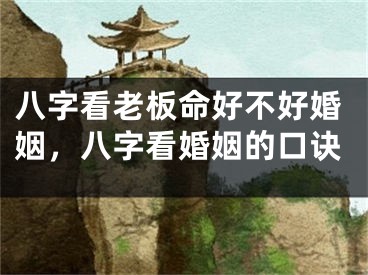 八字看老板命好不好婚姻，八字看婚姻的口诀