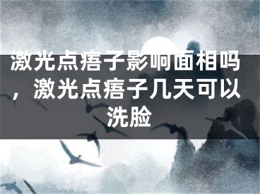 激光点痦子影响面相吗，激光点痦子几天可以洗脸