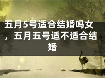 五月5号适合结婚吗女，五月五号适不适合结婚
