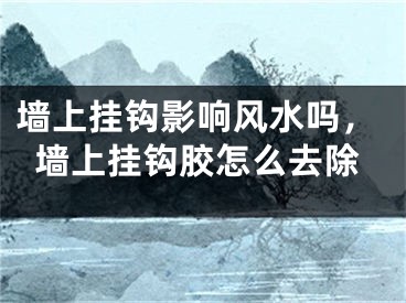 墙上挂钩影响风水吗，墙上挂钩胶怎么去除