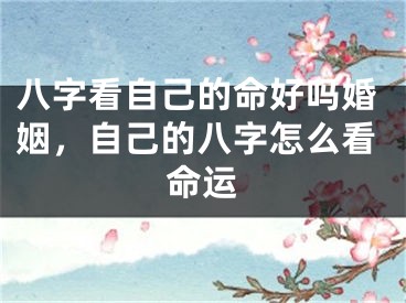 八字看自己的命好吗婚姻，自己的八字怎么看命运