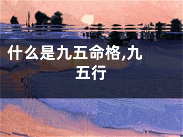 什么是九五命格,九 五行