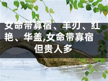 女命带寡宿、羊刃、红艳、华盖,女命带寡宿但贵人多