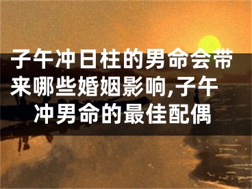 子午冲日柱的男命会带来哪些婚姻影响,子午冲男命的最佳配偶