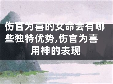 伤官为喜的女命会有哪些独特优势,伤官为喜用神的表现
