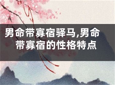 男命带寡宿驿马,男命带寡宿的性格特点