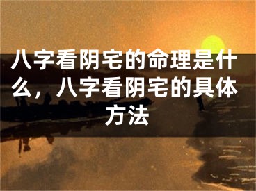 八字看阴宅的命理是什么，八字看阴宅的具体方法