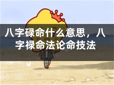八字碌命什么意思，八字禄命法论命技法
