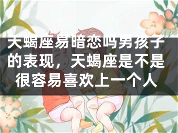 天蝎座易暗恋吗男孩子的表现，天蝎座是不是很容易喜欢上一个人