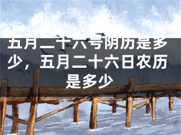 五月二十六号阴历是多少，五月二十六日农历是多少