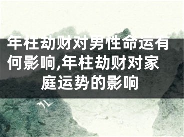 年柱劫财对男性命运有何影响,年柱劫财对家庭运势的影响
