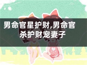 男命官星护财,男命官杀护财宠妻子