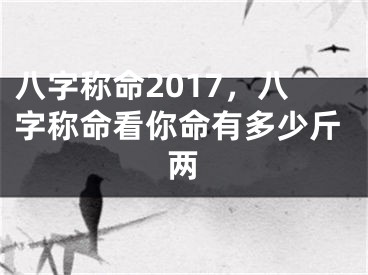 八字称命2017，八字称命看你命有多少斤两