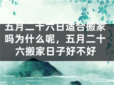 五月二十六日适合搬家吗为什么呢，五月二十六搬家日子好不好